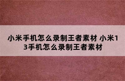 小米手机怎么录制王者素材 小米13手机怎么录制王者素材